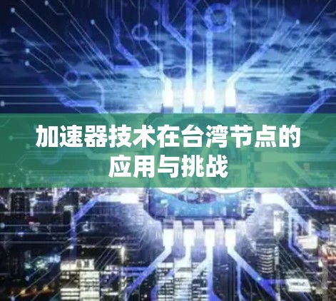 加速器技术在台湾节点的应用与挑战