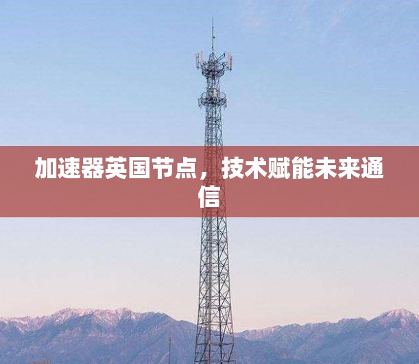 加速器英国节点，技术赋能未来通信