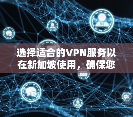 选择适合的VPN服务以在新加坡使用,确保您的网络安全和隐私。以下是根据您的需求和情况的分析和推荐
