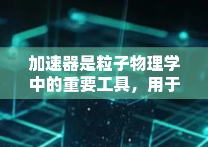 加速器是粒子物理学中的重要工具,用于加速子粒子到接近光速的速度,以研究基本粒子及其相互作用。美国在加速器技术方面具有领先地位,拥有多个知名的加速器设施和线路设计。以下是一些美国相关的加速器线路和项目