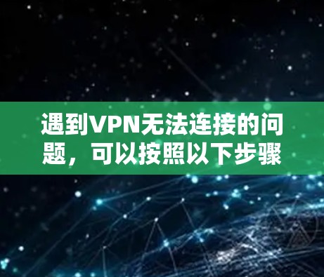 遇到VPN无法连接的问题,可以按照以下步骤逐一排查和解决