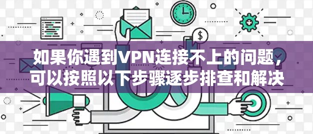 如果你遇到VPN连接不上的问题,可以按照以下步骤逐步排查和解决