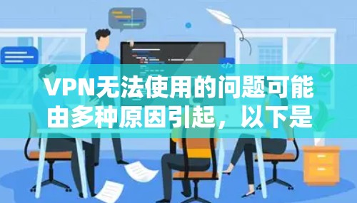 VPN无法使用的问题可能由多种原因引起,以下是逐步排查和解决的步骤