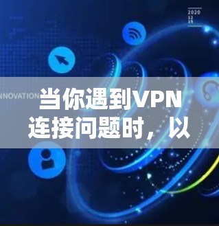 当你遇到VPN连接问题时,以下是一些常见问题及其解决方法