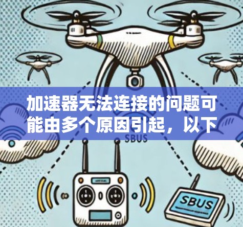 加速器无法连接的问题可能由多个原因引起，以下是一步步的解决方案