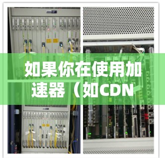 如果你在使用加速器(如CDN加速器、反向代理加速器等)时遇到了连接问题,以下是一些常见问题及解决方法