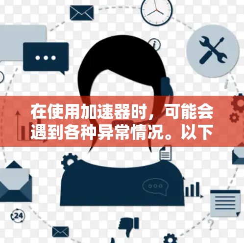 在使用加速器时,可能会遇到各种异常情况。以下是一些常见的加速器异常及其解决方法