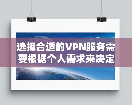 选择合适的VPN服务需要根据个人需求来决定。以下是一些关键点和步骤，帮助你做出最佳选择