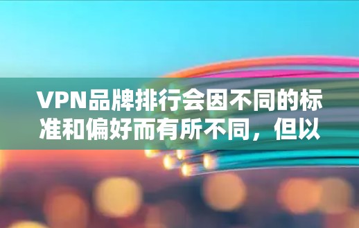 VPN品牌排行会因不同的标准和偏好而有所不同，但以下是一些知名的VPN品牌及其特点，供参考