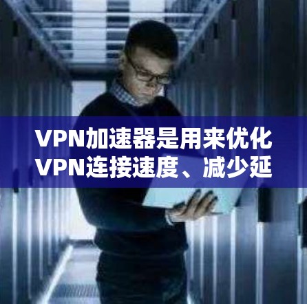 VPN加速器是用来优化VPN连接速度、减少延迟和提高连接稳定性的工具。它们通常通过缓存、优化路径或其他技术来加速VPN流量。以下是一些知名的VPN加速器及其排行