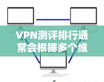 VPN测评排行通常会根据多个维度进行评估，包括速度、隐私保护、服务器数量、稳定性等。以下是一些主要的VPN服务及其可能的排行（基于用户反馈和市场情况）