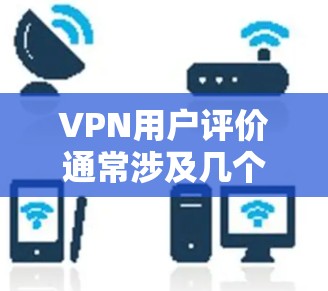 VPN用户评价通常涉及几个关键方面，包括隐私保护、安全性、服务器网络、使用体验、支持服务以及价格。以下是对这些方面的详细评价