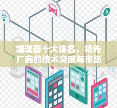 加速器十大排名，领先厂商的技术突破与市场驱动