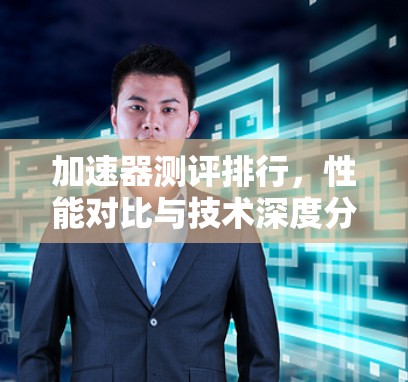 加速器测评排行,性能对比与技术深度分析