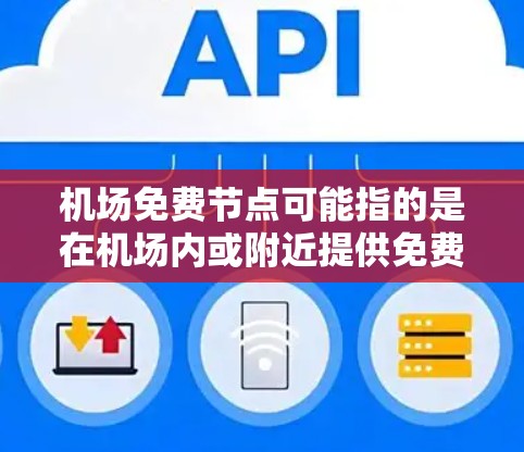 机场免费节点可能指的是在机场内或附近提供免费无线网络连接的节点。这些节点通常由机场管理方或相关服务商提供,方便旅客在机场内或附近区域访问互联网
