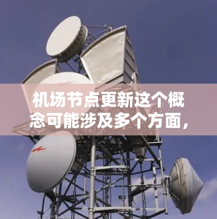 机场节点更新这个概念可能涉及多个方面,具体取决于机场的运作模式和所使用的技术。以下是一些可能的解释和相关信息
