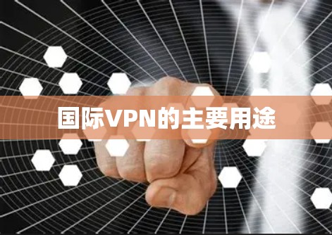 国际VPN的主要用途