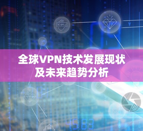 全球VPN技术发展现状及未来趋势分析