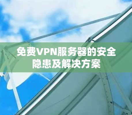 免费VPN服务器的安全隐患及解决方案