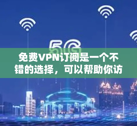 免费VPN订阅是一个不错的选择，可以帮助你访问受限的网站或保护隐私。但需要注意，部分免费VPN可能会有数据限制或广告问题。以下是一些免费VPN的推荐和注意事项