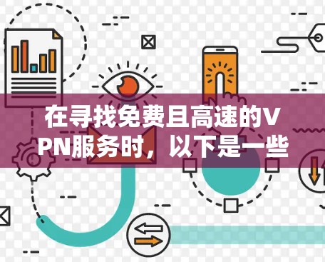 在寻找免费且高速的VPN服务时,以下是一些关键点和建议,帮助你做出明智的选择