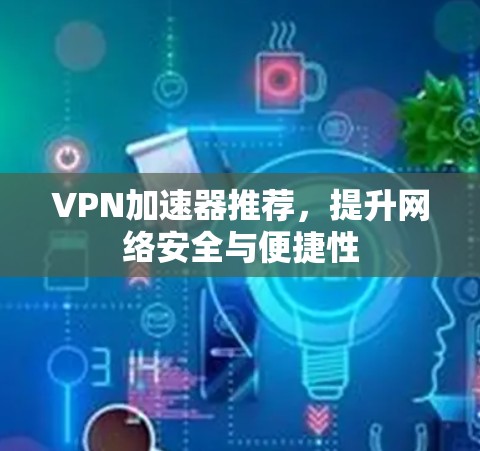 VPN加速器推荐,提升网络安全与便捷性