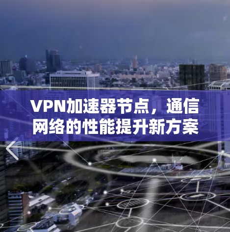 VPN加速器节点,通信网络的性能提升新方案 VPN加速器节点,通信网络的性能提升新方案