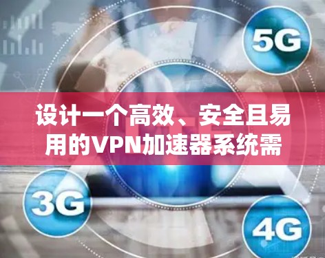 设计一个高效、安全且易用的VPN加速器系统需要综合考虑多个关键因素。以下是一个结构化的解决方案，涵盖从服务器部署到用户体验的各个方面