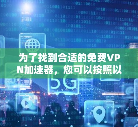 为了找到合适的免费VPN加速器，您可以按照以下步骤进行