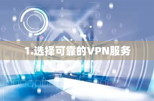 1.选择可靠的VPN服务