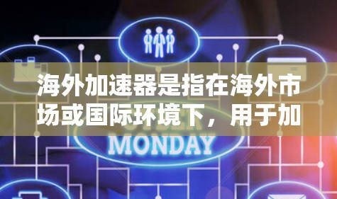 海外加速器是指在海外市场或国际环境下，用于加速应用程序、数据处理或网络连接的技术和服务。这种加速器通常用于优化性能、提高速度、减少延迟或降低成本。以下是关于海外加速器的一些关键点和常见类型