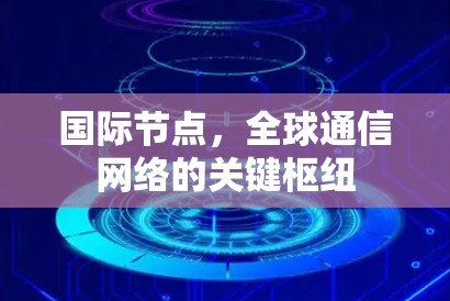 国际节点，全球通信网络的关键枢纽