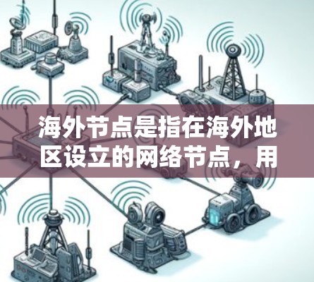 海外节点是指在海外地区设立的网络节点，用于支持企业或个人的国际业务扩展。这类节点通常包括服务器、路由器等设备，用于提高数据传输效率，减少延迟，并确保业务的连续性和可靠性。以下是对海外节点的详细分析