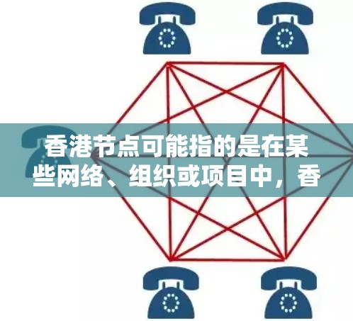 香港节点可能指的是在某些网络、组织或项目中,香港作为一个节点的位置或作用。以下是一些可能的解释 香港节点可能指的是在某些网络、组织或项目中,香港作为一个节点的位置或作用。以下是一些可能的解释