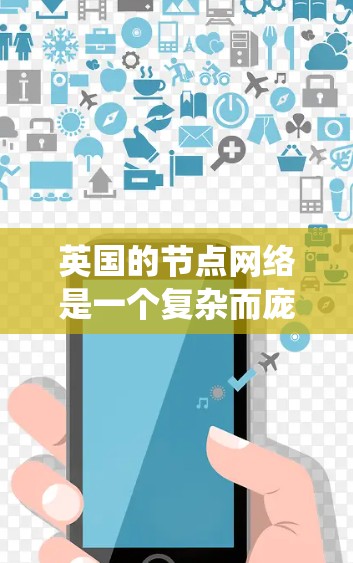 英国的节点网络是一个复杂而庞大的系统，涉及多个方面的考量。以下是对英国节点网络的全面分析