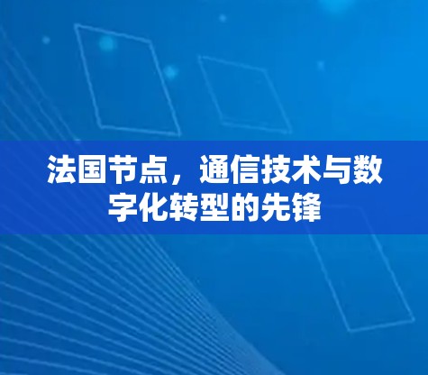 法国节点,通信技术与数字化转型的先锋
