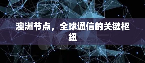 澳洲节点,全球通信的关键枢纽 澳洲节点,全球通信的关键枢纽