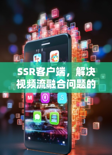 SSR客户端,解决视频流融合问题的高效解决方案