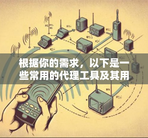 根据你的需求，以下是一些常用的代理工具及其用途