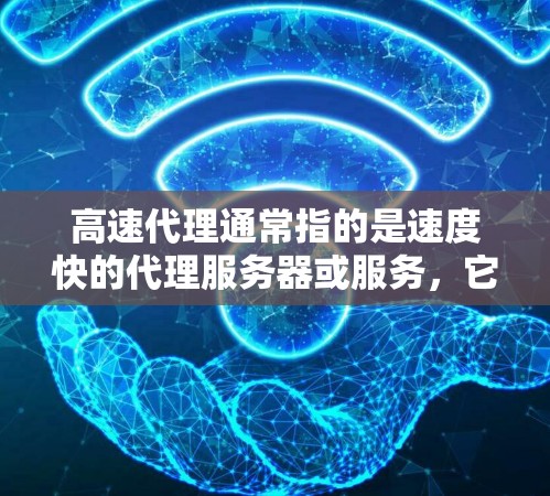 高速代理通常指的是速度快的代理服务器或服务，它能够帮助用户更快地访问互联网资源。以下是一些关于高速代理的详细信息