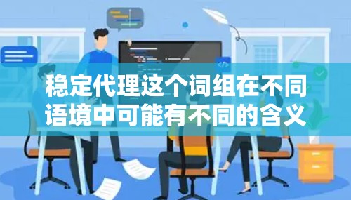 稳定代理这个词组在不同语境中可能有不同的含义,具体取决于上下文。不过,通常情况下,它可能指的是在某个领域中提供稳定、可靠的代理服务或代理商的能力