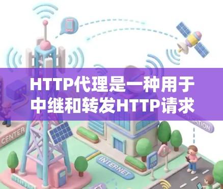 HTTP代理是一种用于中继和转发HTTP请求和响应的服务器,主要用于缓存数据、匿名化访问、负载均衡以及提高访问速度。以下是对HTTP代理的详细解释