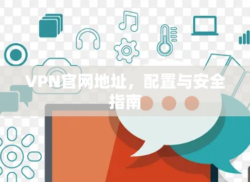 VPN官网地址,配置与安全指南
