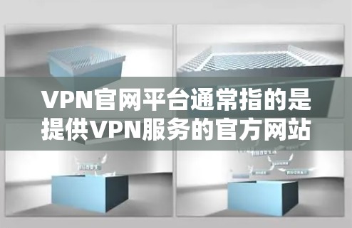 VPN官网平台通常指的是提供VPN服务的官方网站或平台,这些平台为用户提供了获取VPN服务的入口。以下是一些常见的VPN服务提供商及其官网平台