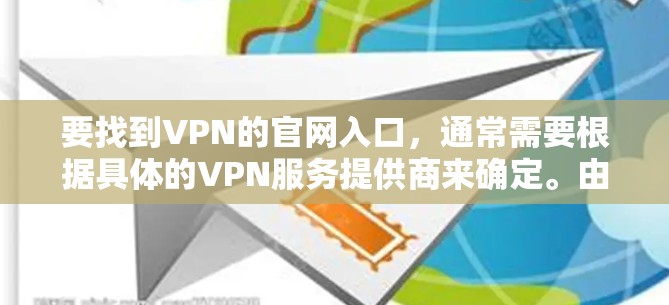 要找到VPN的官网入口,通常需要根据具体的VPN服务提供商来确定。由于2026年的信息可能会有所变化,建议您直接访问知名的VPN服务提供商的官网,例如