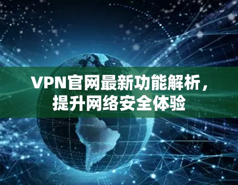 VPN官网最新功能解析,提升网络安全体验