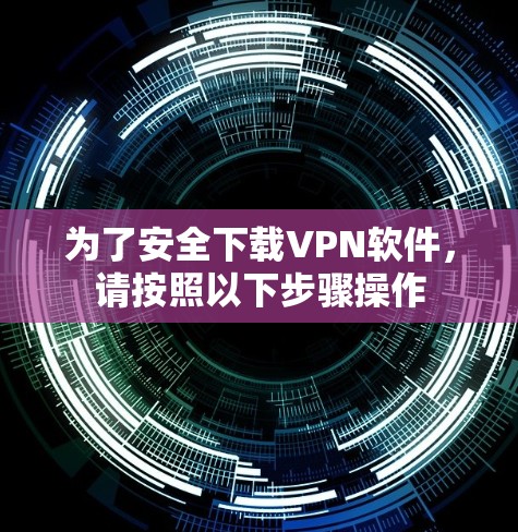 为了安全下载VPN软件,请按照以下步骤操作