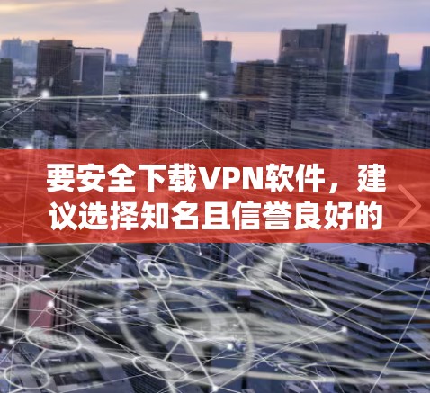 要安全下载VPN软件，建议选择知名且信誉良好的VPN服务提供商，并通过他们的官方网站进行下载。以下是一些常见的VPN提供商及其官方下载链接
