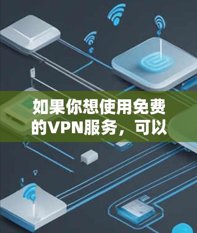 如果你想使用免费的VPN服务，可以通过以下方式获取