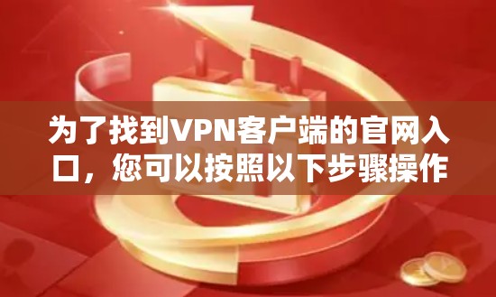 为了找到VPN客户端的官网入口,您可以按照以下步骤操作